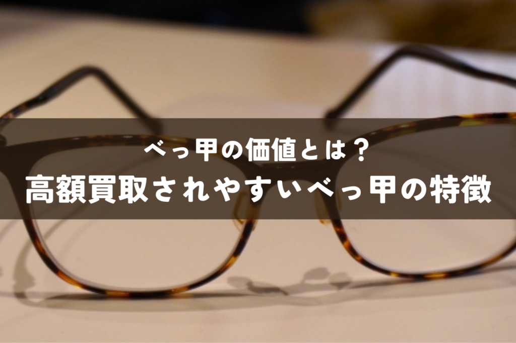 べっ甲の価値とは？高額買取されやすいべっ甲の特徴もご紹介！