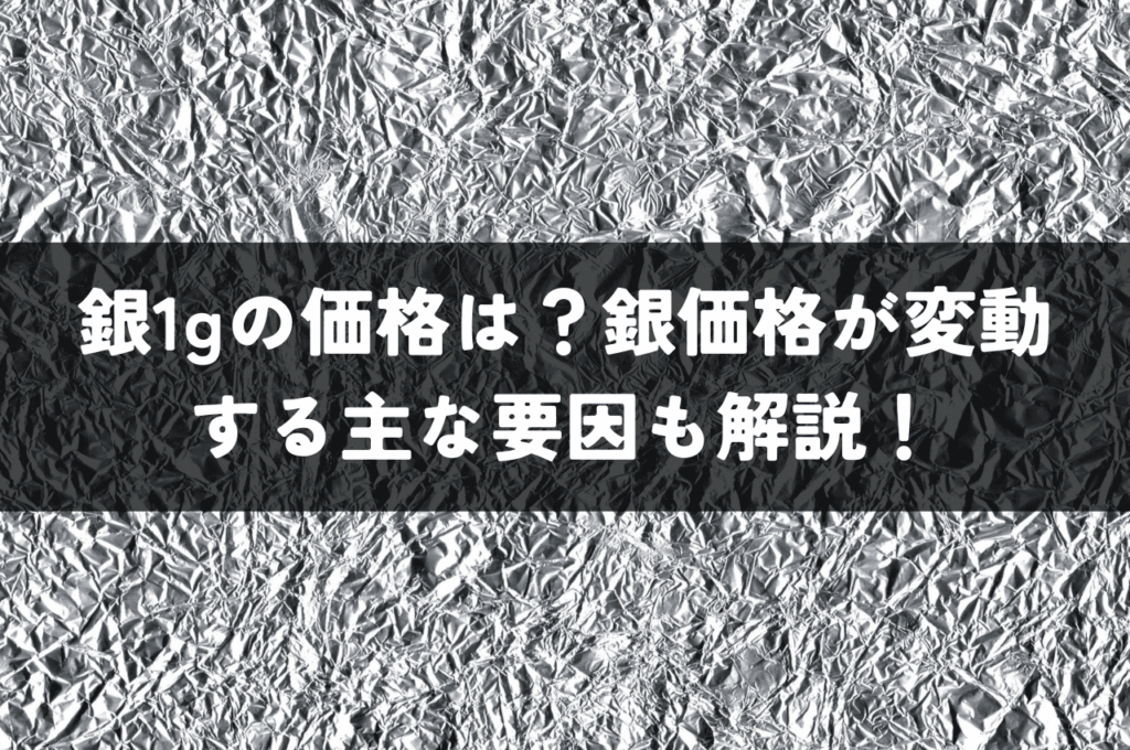 銀1gの価格は？銀価格が変動する主な要因も解説！