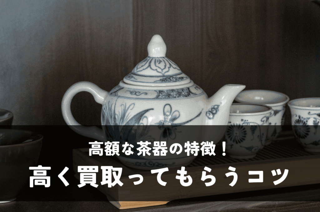 高額な茶器の特徴について！高く買取ってもらうコツも解説！