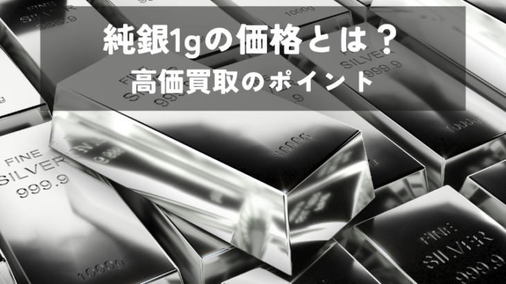 純銀1gの価格とは？高価買取のポイントを解説