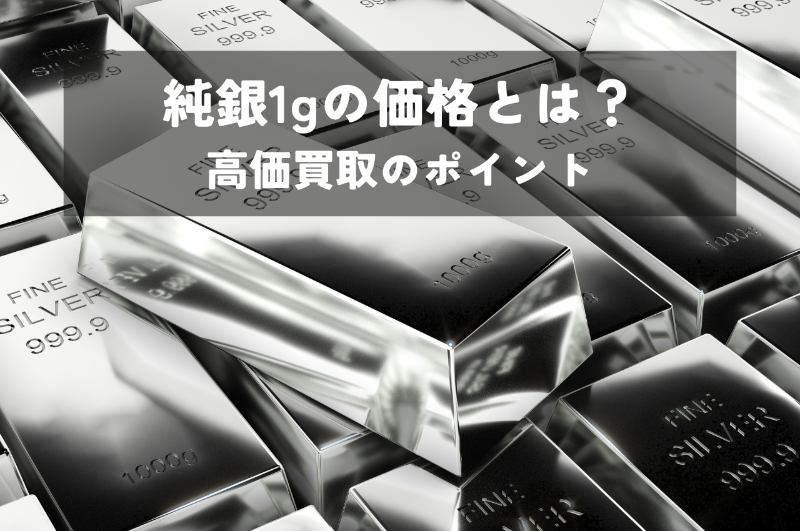 純銀1gの価格とは？高価買取のポイントを解説