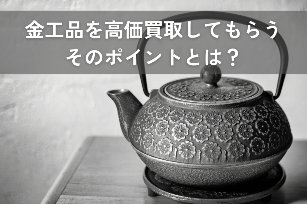 金工を高価買取してもらうためのポイントとは？分かりやすく解説します