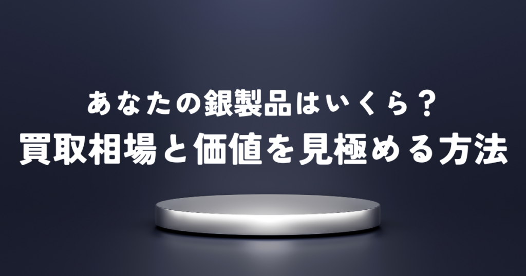 あなたの銀製品はいくら？買取相場と価値を見極める方法