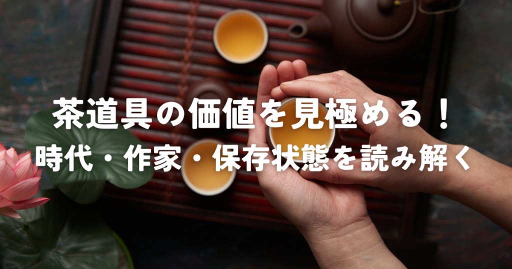 茶道具価値を見極める！時代・作家・保存状態を読み解く