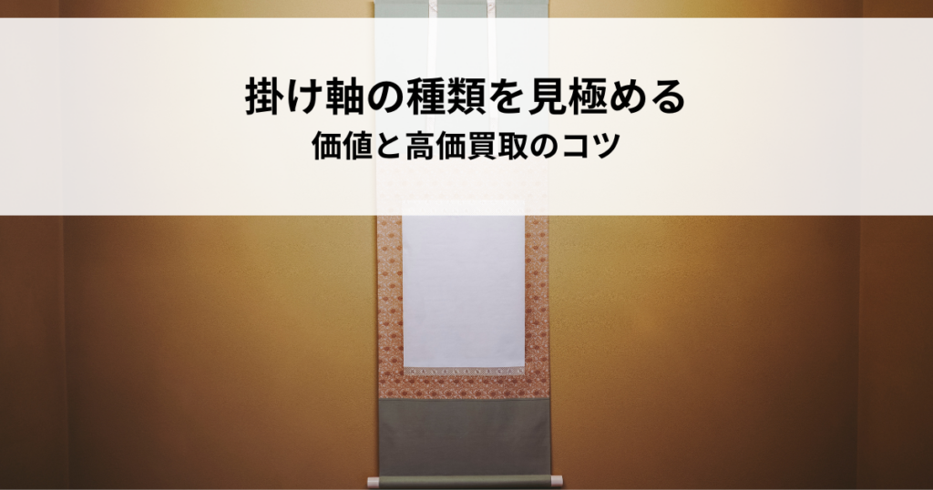 掛け軸の種類を見極める！価値と高価買取のコツ