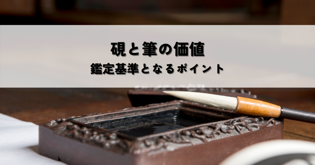 硯と筆の価値を決定する要素とは？鑑定基準となるポイントについて解説