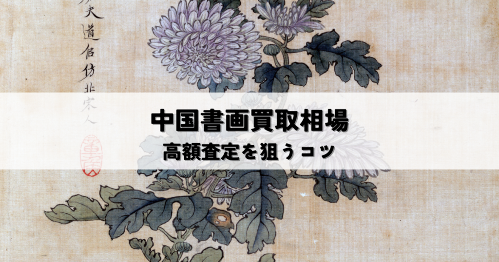 中国書画買取相場を徹底解説！作家・状態・種類別で高額査定を狙うコツ
