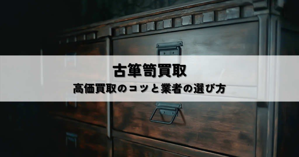 古箪笥買取で損をしない!高価買取のコツと業者の選び方