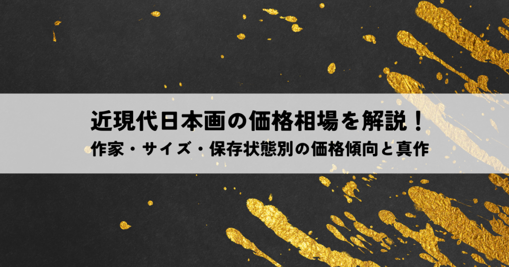 近現代日本画の価格相場を解説！作家・サイズ・保存状態別の価格傾向と真作の見極め方