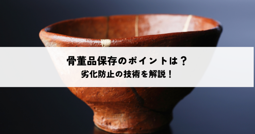 骨董品保存のポイントは？劣化防止の技術を解説！