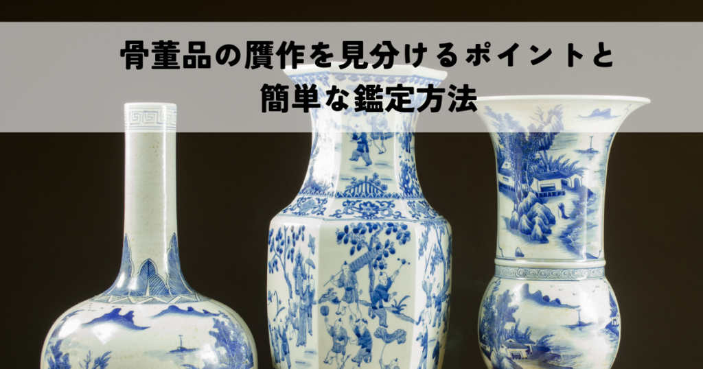 骨董品の贋作を見分けるポイントと簡単な鑑定方法