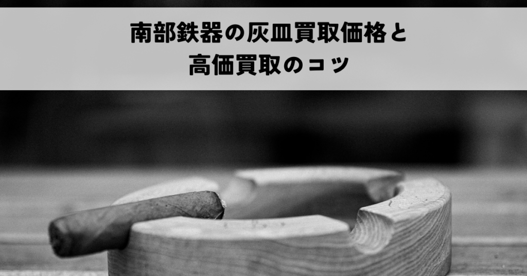 南部鉄器の灰皿買取価格と高価買取のコツ
