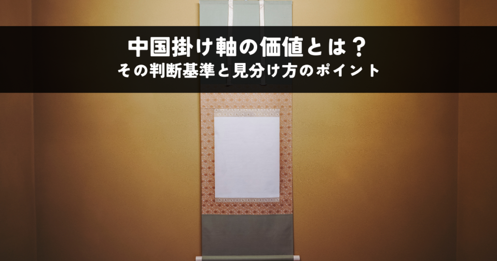 中国掛け軸の価値とは？その判断基準と見分け方のポイントを解説