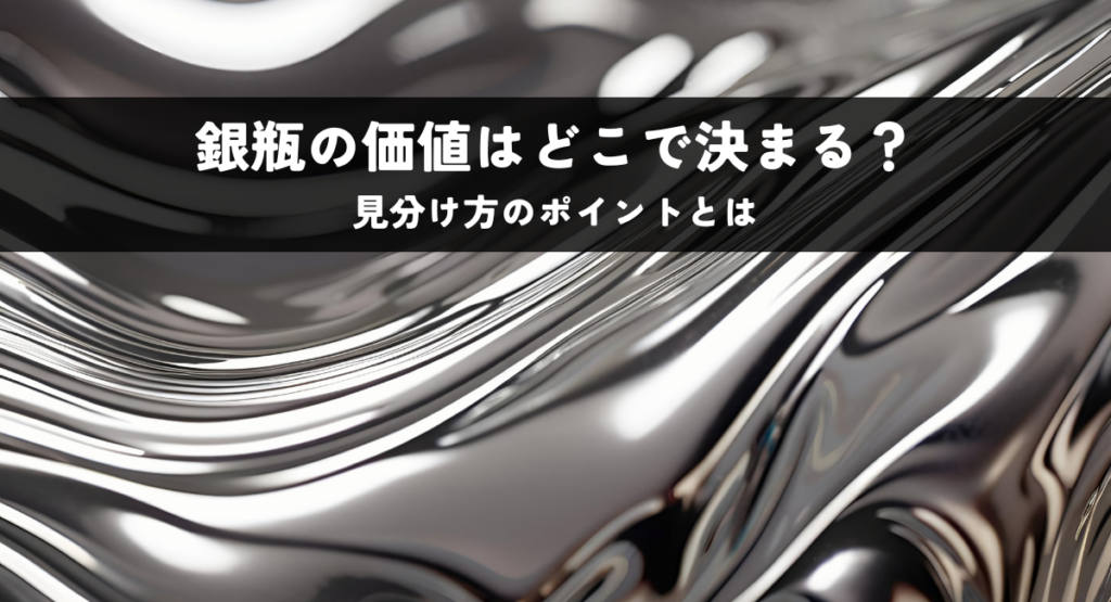 銀瓶の価値はどこで決まる？見分け方のポイントとは