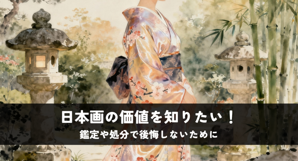 日本画の価値を知りたい！鑑定や処分で後悔しないために