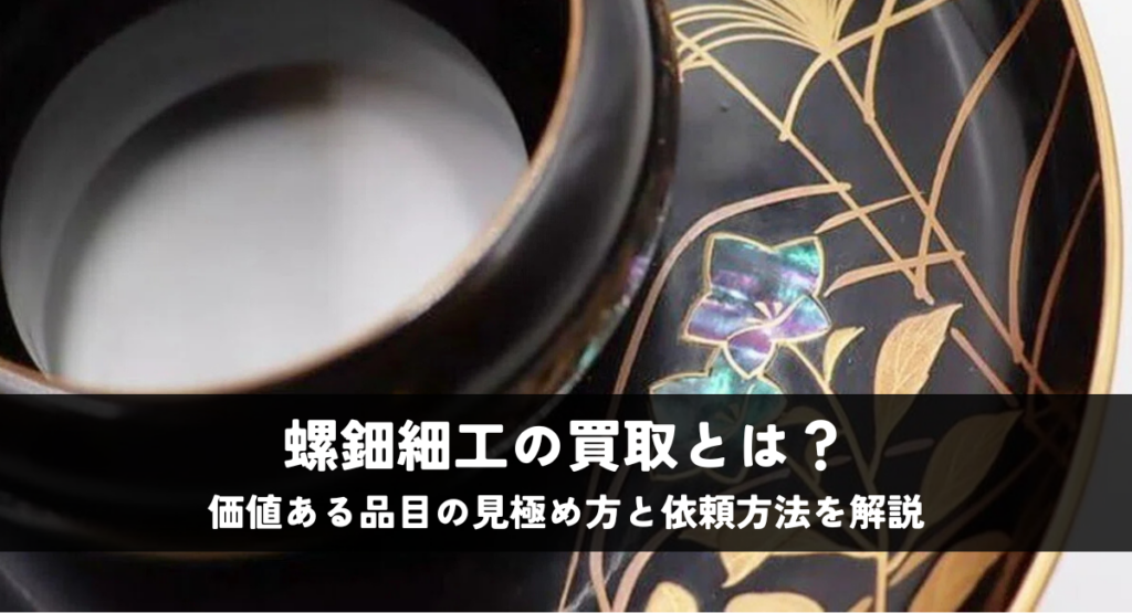 螺鈿細工の買取とは？価値ある品目の見極め方と依頼方法を解説