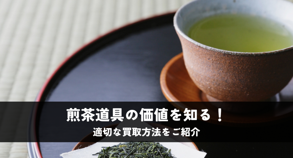 煎茶道具の価値を知る！適切な買取方法をご紹介
